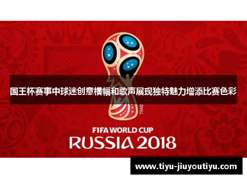 国王杯赛事中球迷创意横幅和歌声展现独特魅力增添比赛色彩
