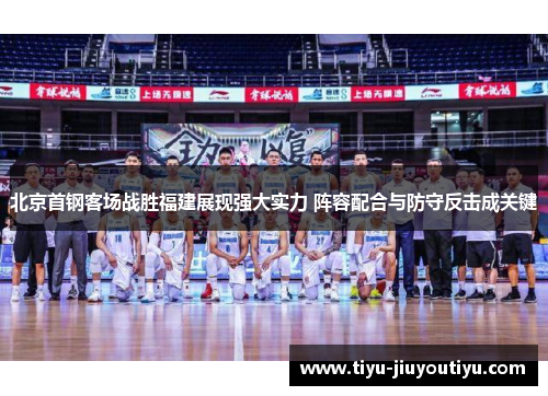 北京首钢客场战胜福建展现强大实力 阵容配合与防守反击成关键