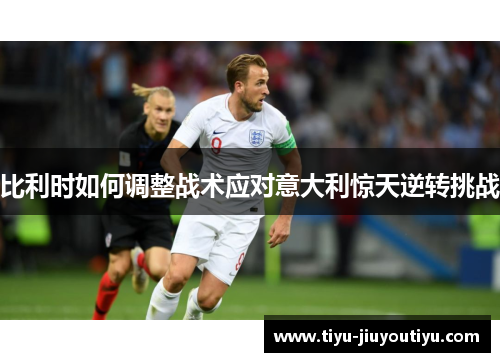 比利时如何调整战术应对意大利惊天逆转挑战