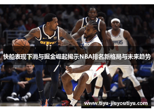 快船表现下滑与掘金崛起揭示NBA排名新格局与未来趋势