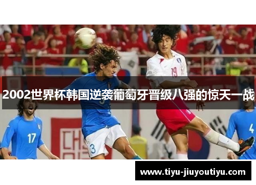 2002世界杯韩国逆袭葡萄牙晋级八强的惊天一战
