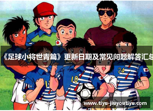 《足球小将世青篇》更新日期及常见问题解答汇总