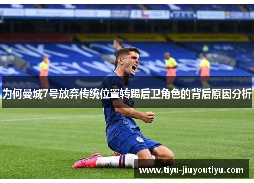 为何曼城7号放弃传统位置转踢后卫角色的背后原因分析