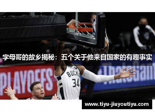 字母哥的故乡揭秘：五个关于他来自国家的有趣事实