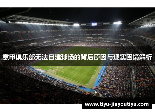 意甲俱乐部无法自建球场的背后原因与现实困境解析