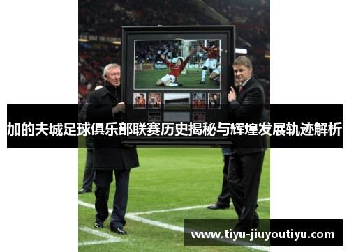 加的夫城足球俱乐部联赛历史揭秘与辉煌发展轨迹解析