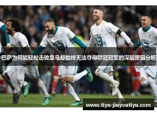 巴萨为何能轻松击败皇马却始终无法夺得欧冠冠军的深层原因分析