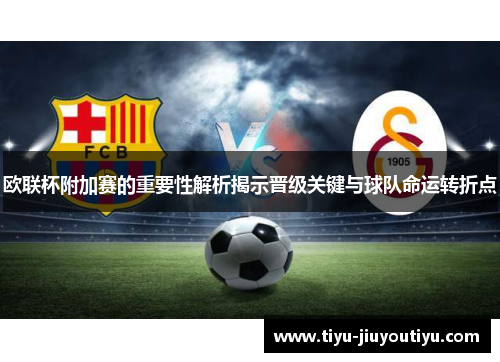 欧联杯附加赛的重要性解析揭示晋级关键与球队命运转折点
